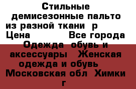    Стильные демисезонные пальто из разной ткани ,р 44-60 › Цена ­ 5 000 - Все города Одежда, обувь и аксессуары » Женская одежда и обувь   . Московская обл.,Химки г.